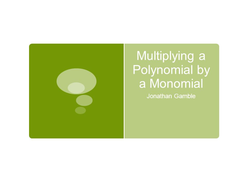 Multiplying a Polynomial by a Monomial Jonathan Gamble
