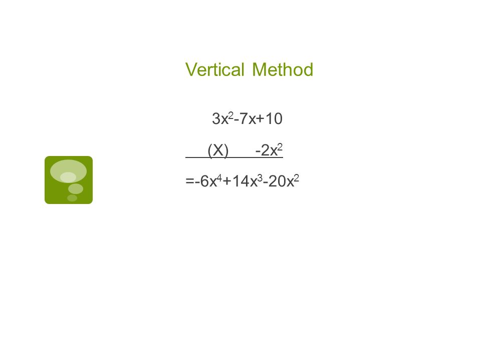 Vertical Method 3x 2 -7x+10 (X) -2x 2 =-6x 4 +14x 3 -20x 2
