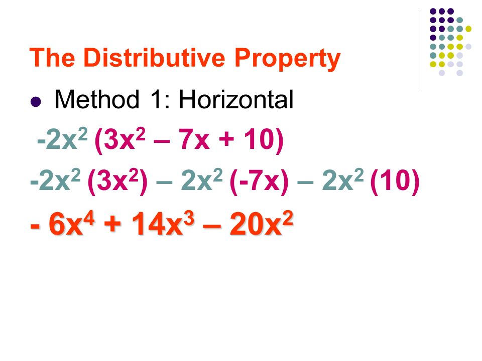The Distributive Property Method 1: Horizontal -2x 2 (3x 2 – 7x + 10) -2x 2 (3x 2 ) – 2x 2 (-7x) – 2x 2 (10) - 6x x 3 – 20x 2