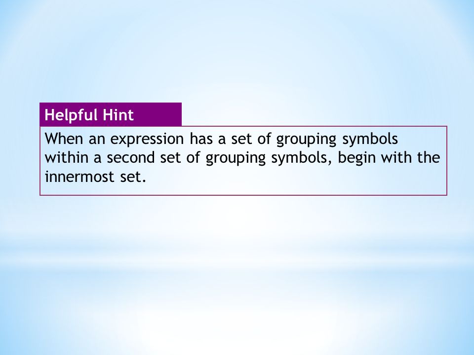 When an expression has a set of grouping symbols within a second set of grouping symbols, begin with the innermost set.