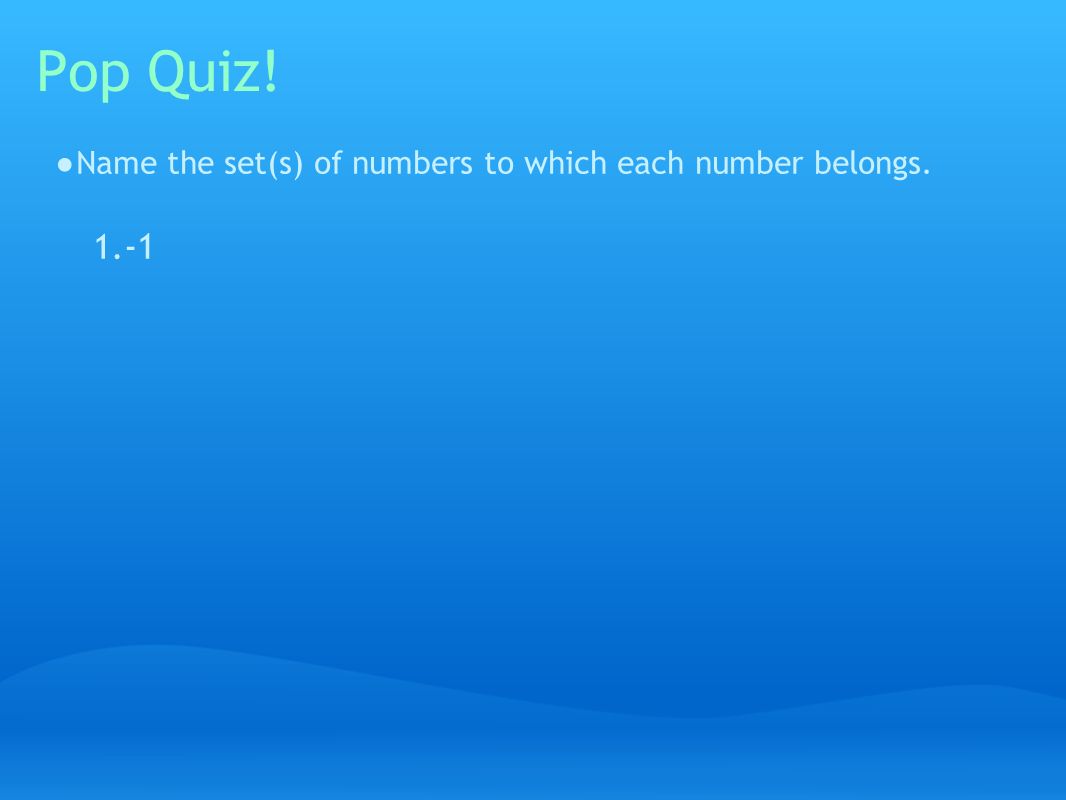 Pop Quiz! ● Name the set(s) of numbers to which each number belongs