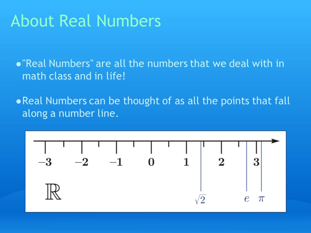 About Real Numbers ● Real Numbers are all the numbers that we deal with in math class and in life.