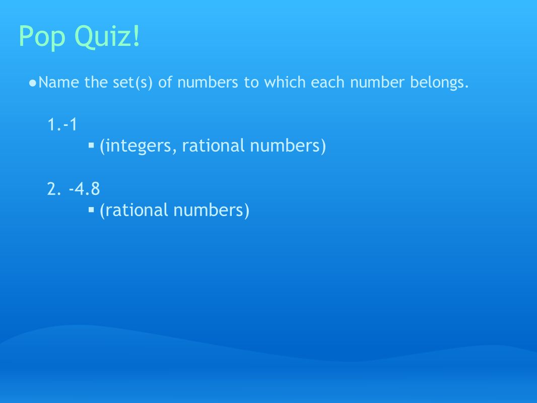 Pop Quiz. ● Name the set(s) of numbers to which each number belongs.