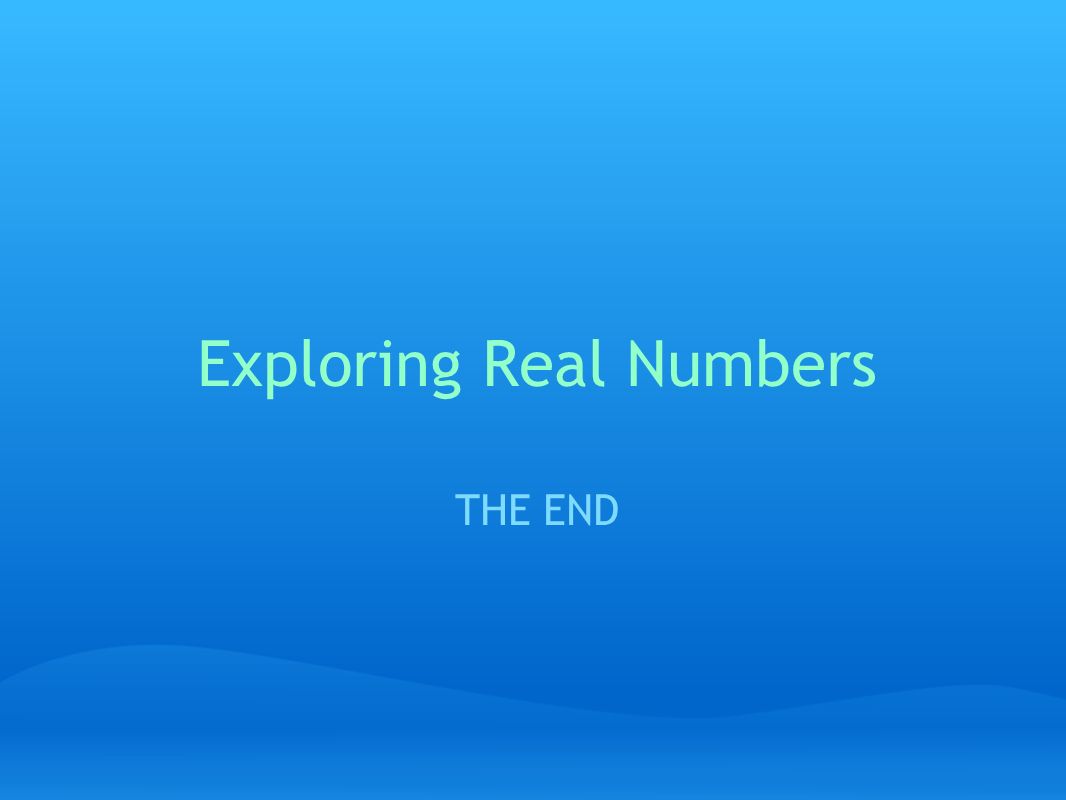 Exploring Real Numbers THE END