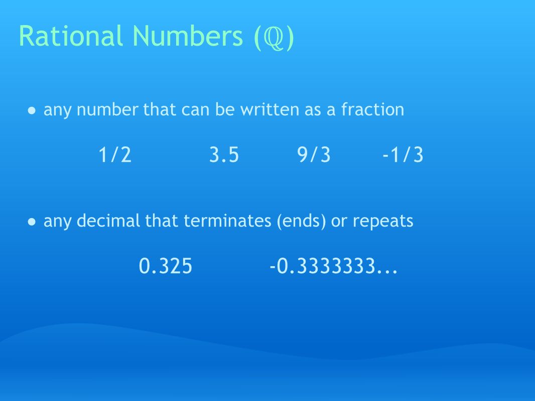 Rational Numbers ( ℚ ) ● any number that can be written as a fraction 1/ /3 -1/3 ● any decimal that terminates (ends) or repeats