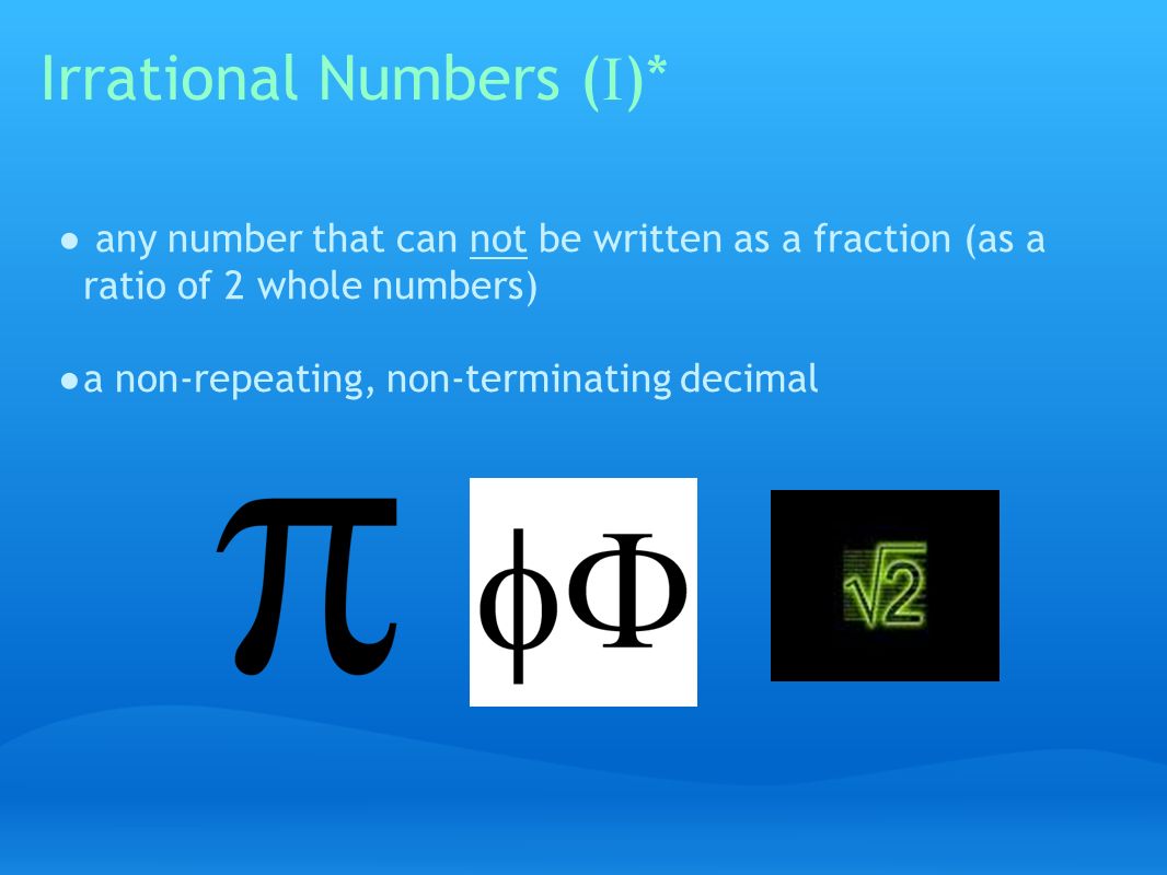 Irrational Numbers ( I )* ● any number that can not be written as a fraction (as a ratio of 2 whole numbers) ● a non-repeating, non-terminating decimal