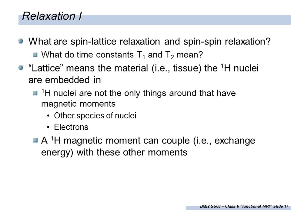 BMI2 SS08 – Class 6 functional MRI Slide 17 Relaxation I What are spin-lattice relaxation and spin-spin relaxation.