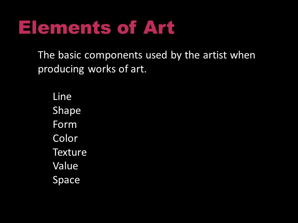 Elements of Art The basic components used by the artist when producing works of art.
