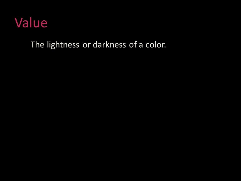Value The lightness or darkness of a color.