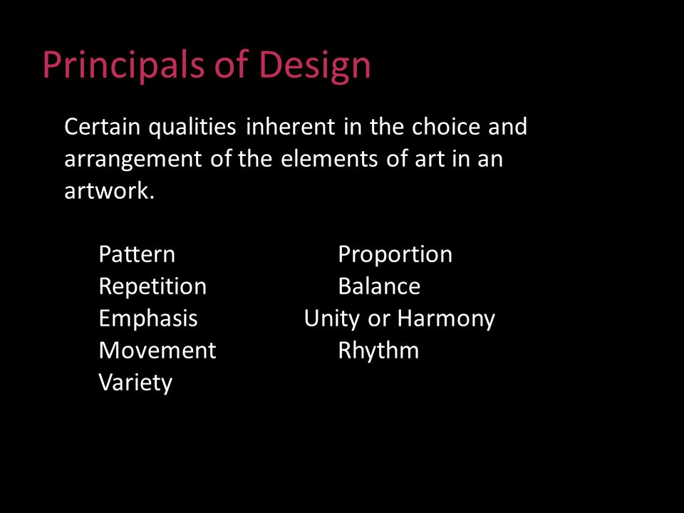 Principals of Design Certain qualities inherent in the choice and arrangement of the elements of art in an artwork.