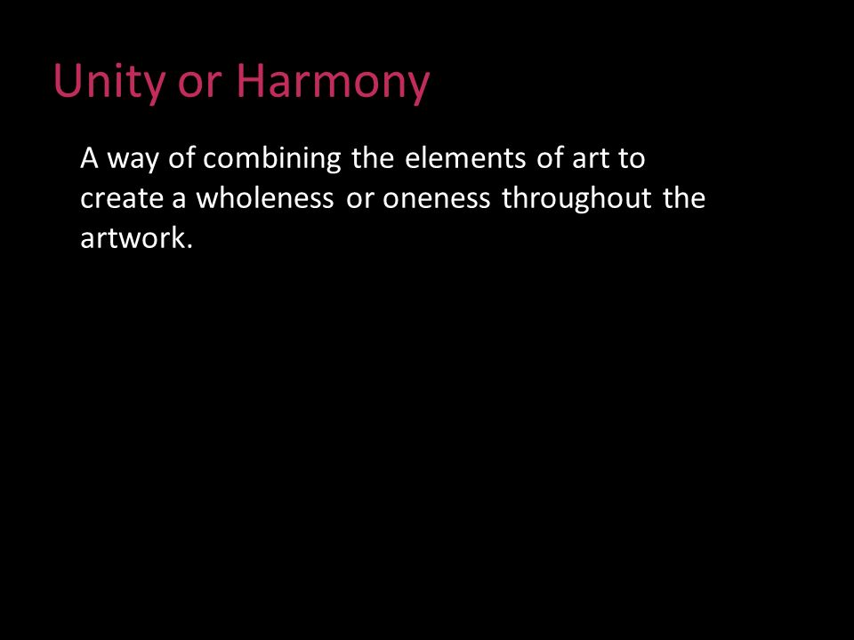 Unity or Harmony A way of combining the elements of art to create a wholeness or oneness throughout the artwork.