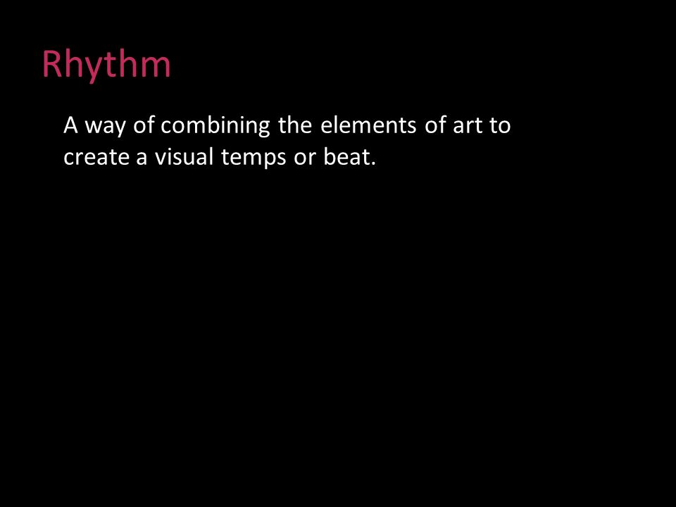 Rhythm A way of combining the elements of art to create a visual temps or beat.
