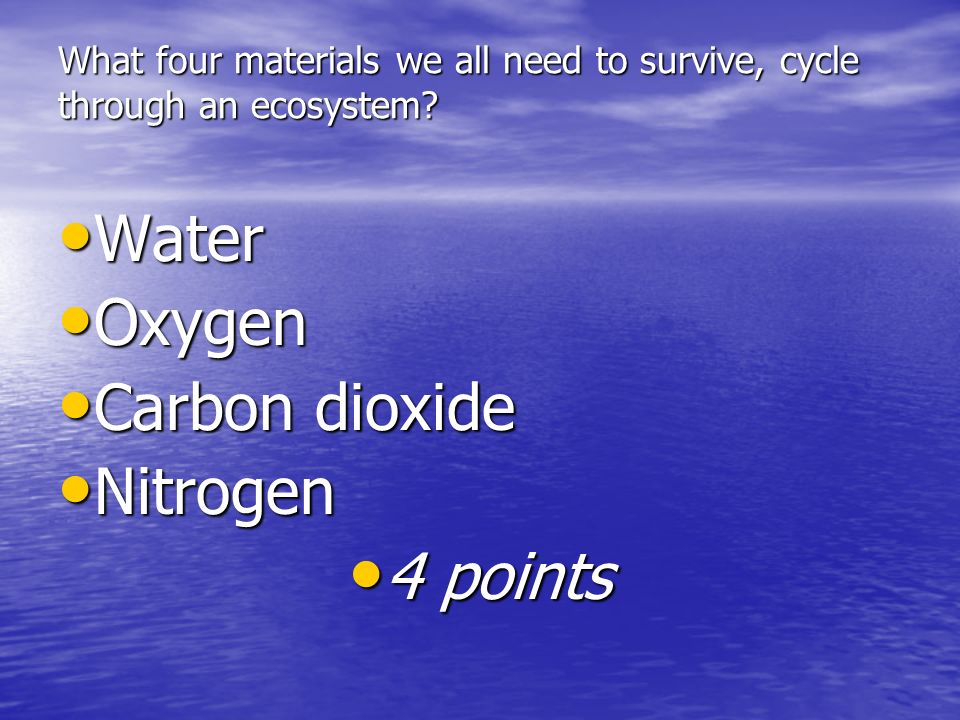 What four materials we all need to survive, cycle through an ecosystem.