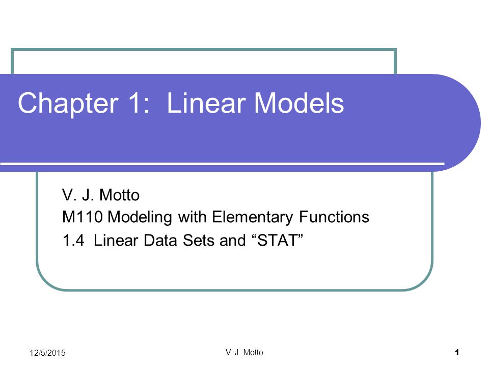 12/5/2015 V. J. Motto 1 Chapter 1: Linear Models V.