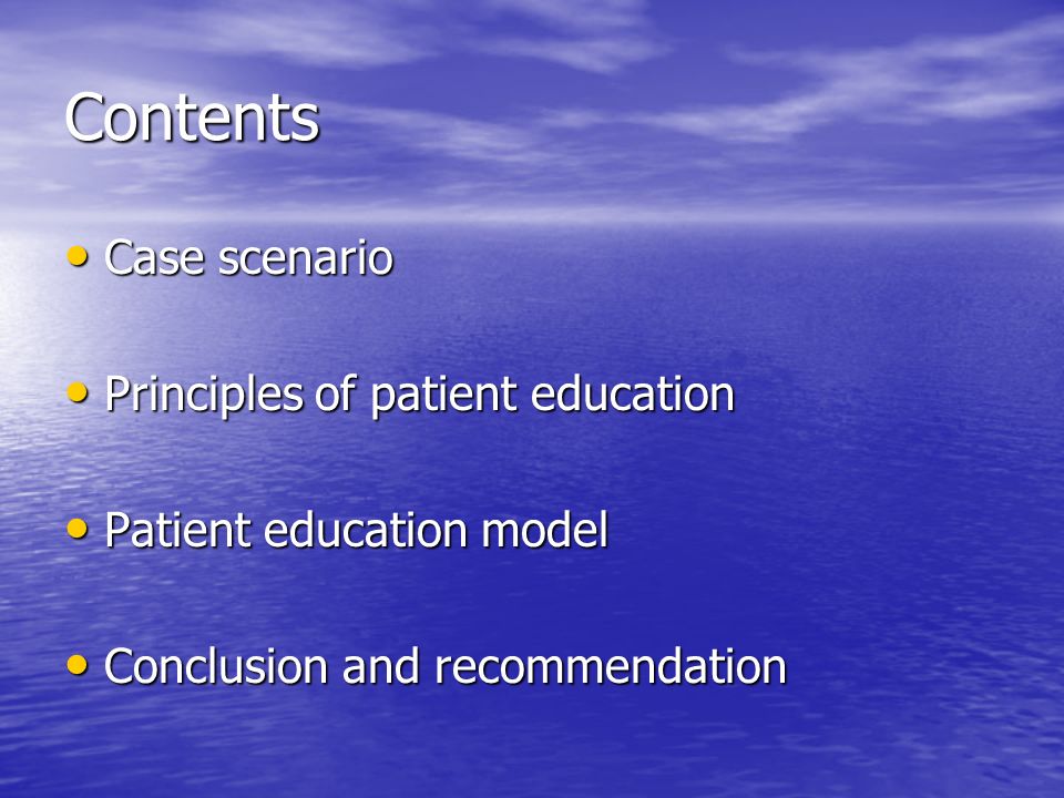 Contents Case scenario Case scenario Principles of patient education Principles of patient education Patient education model Patient education model Conclusion and recommendation Conclusion and recommendation