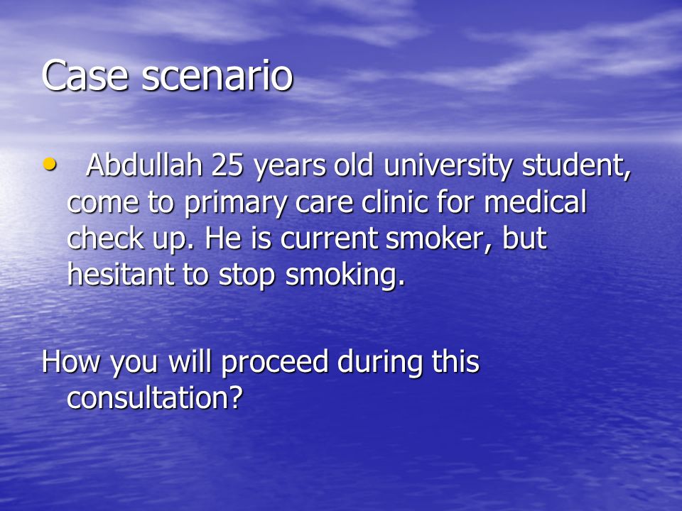 Case scenario Abdullah 25 years old university student, come to primary care clinic for medical check up.