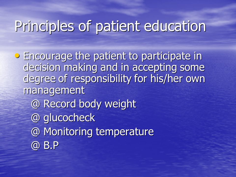 Principles of patient education Encourage the patient to participate in decision making and in accepting some degree of responsibility for his/her own management Encourage the patient to participate in decision making and in accepting some degree of responsibility for his/her own Record body Record body  Monitoring Monitoring  B.P