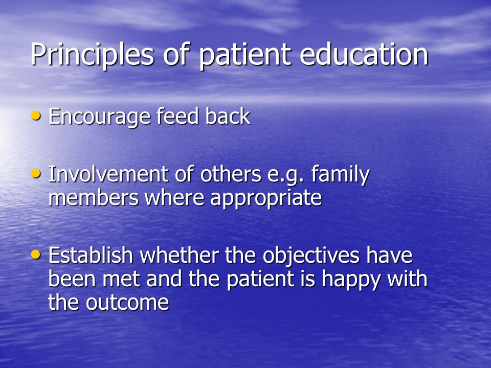 Principles of patient education Encourage feed back Encourage feed back Involvement of others e.g.