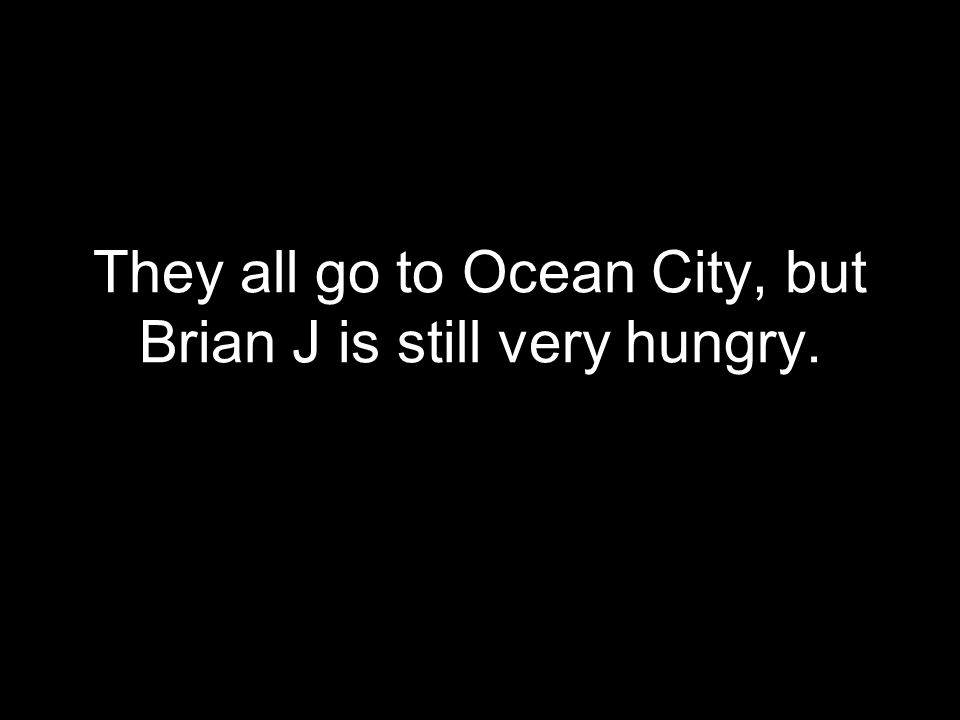 They all go to Ocean City, but Brian J is still very hungry.