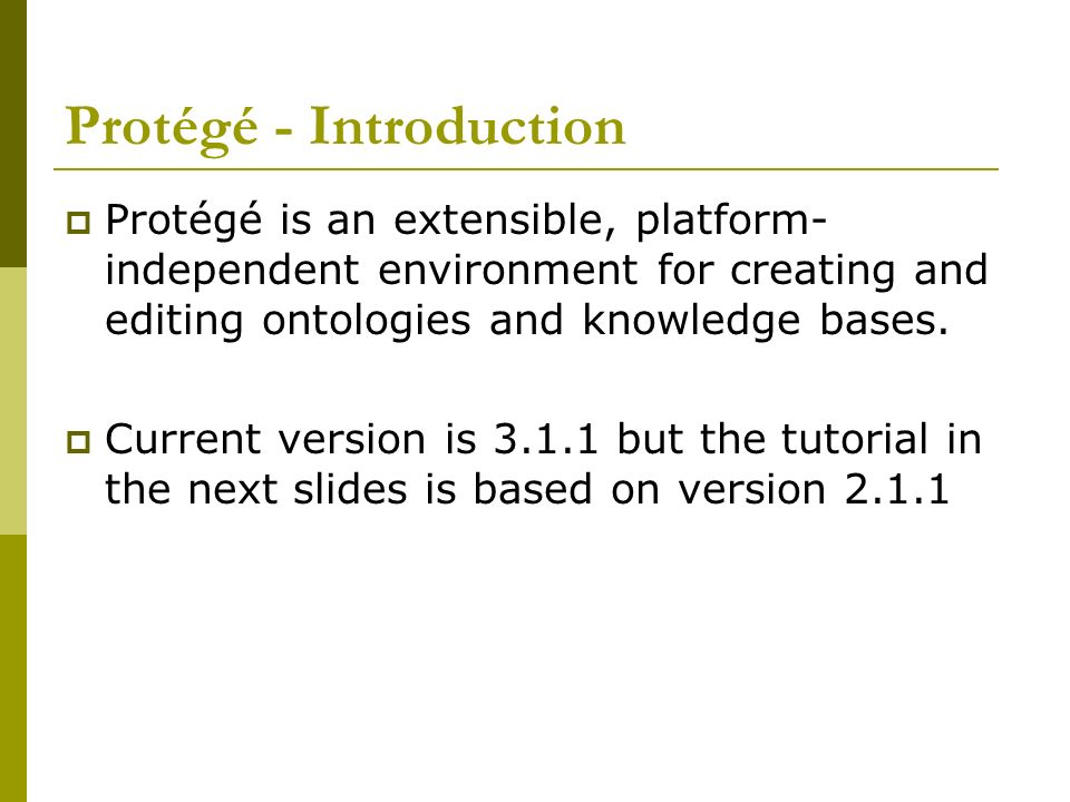 Protégé - Introduction  Protégé is an extensible, platform- independent environment for creating and editing ontologies and knowledge bases.