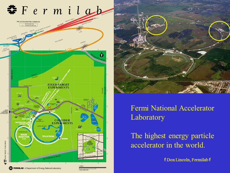 f Don Lincoln, Fermilab f Fermi National Accelerator Laboratory The highest energy particle accelerator in the world.