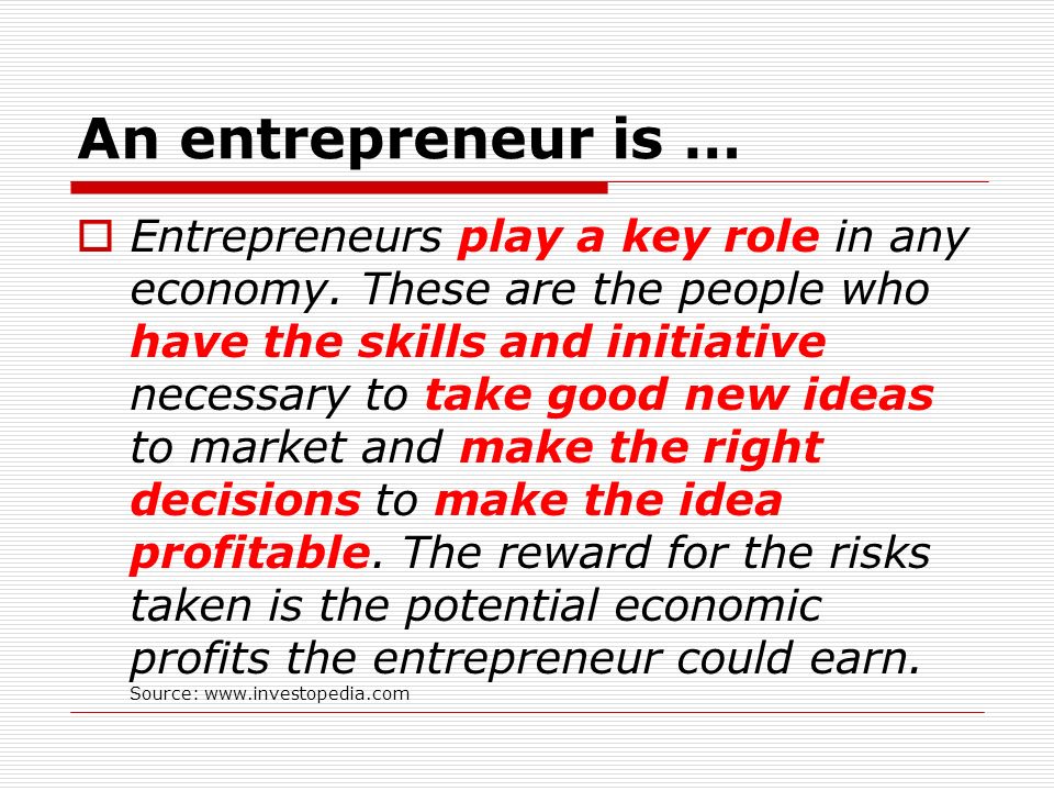 An entrepreneur is …  Entrepreneurs play a key role in any economy.