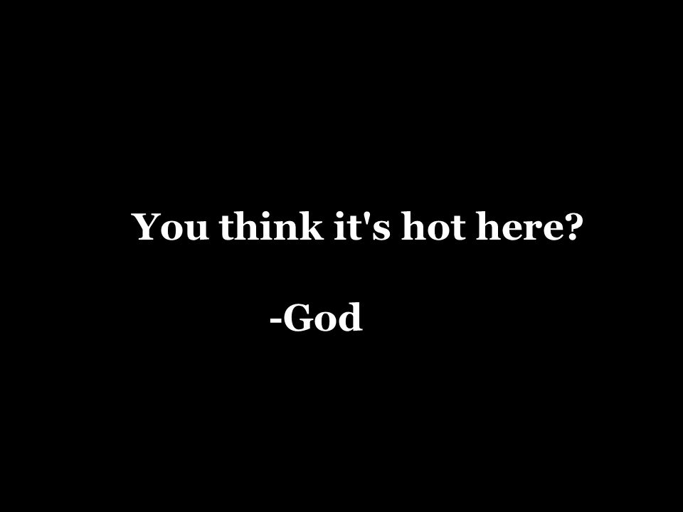 You think it s hot here -God
