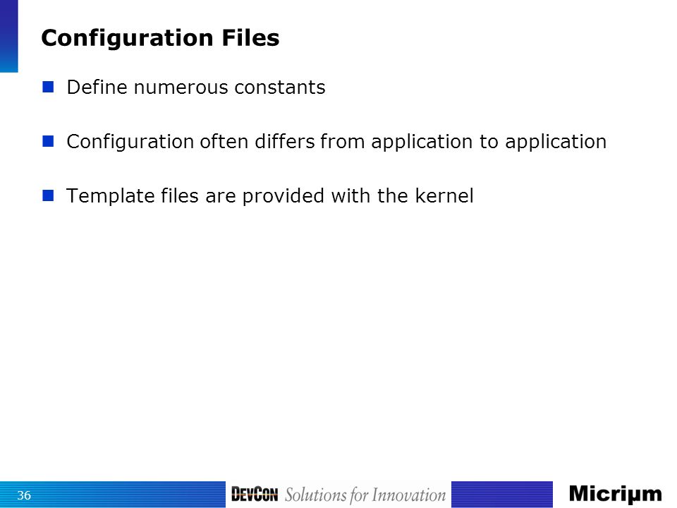 Configuration Files Define numerous constants Configuration often differs from application to application Template files are provided with the kernel 36