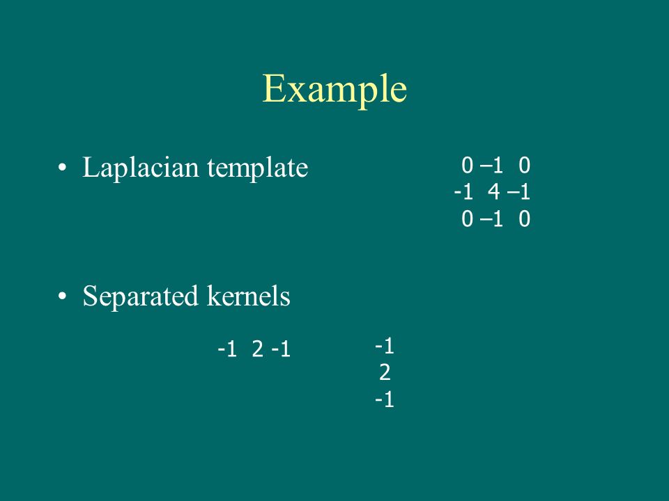 Example Laplacian template Separated kernels 0 – –1 0 –