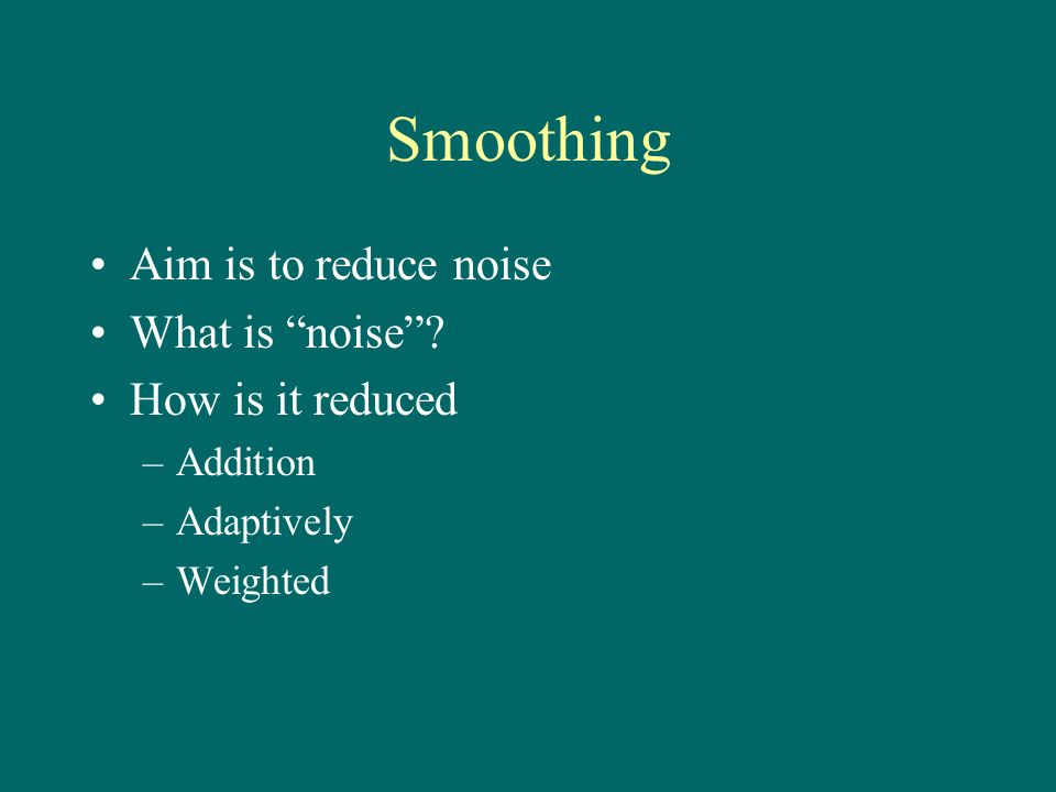 Smoothing Aim is to reduce noise What is noise How is it reduced –Addition –Adaptively –Weighted