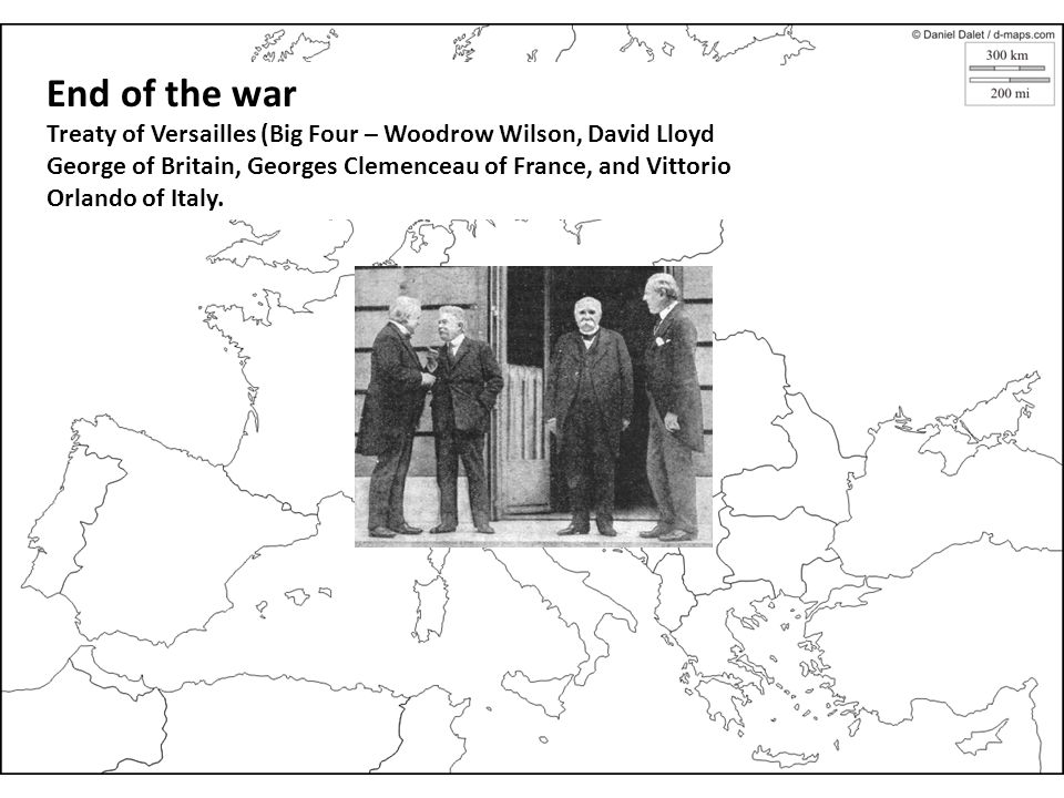 End of the war Treaty of Versailles (Big Four – Woodrow Wilson, David Lloyd George of Britain, Georges Clemenceau of France, and Vittorio Orlando of Italy.