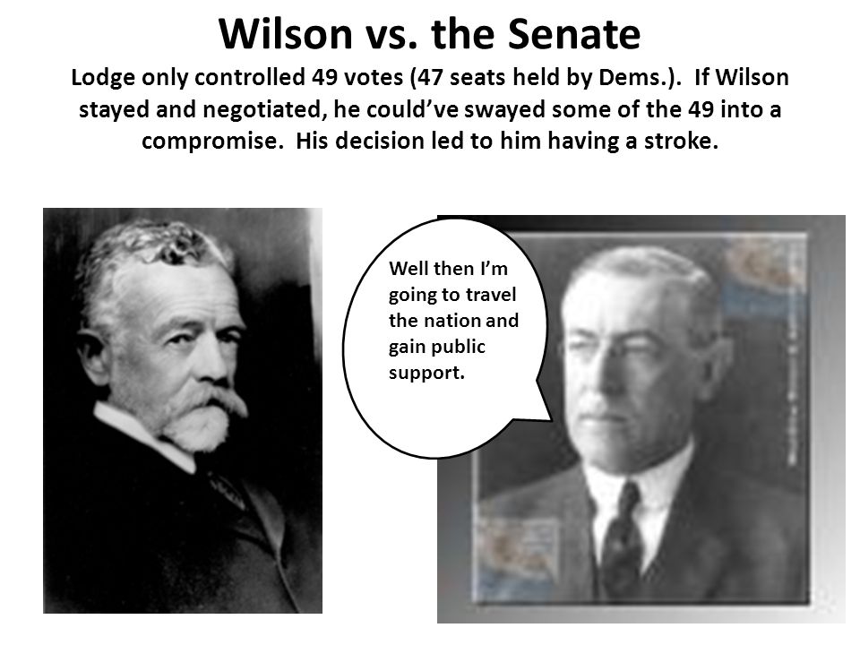 Wilson vs. the Senate Lodge only controlled 49 votes (47 seats held by Dems.).