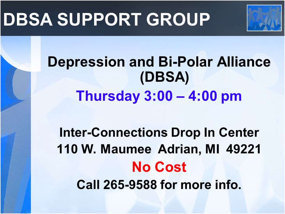 DBSA SUPPORT GROUP Depression and Bi-Polar Alliance (DBSA) Thursday 3:00 – 4:00 pm Inter-Connections Drop In Center 110 W.