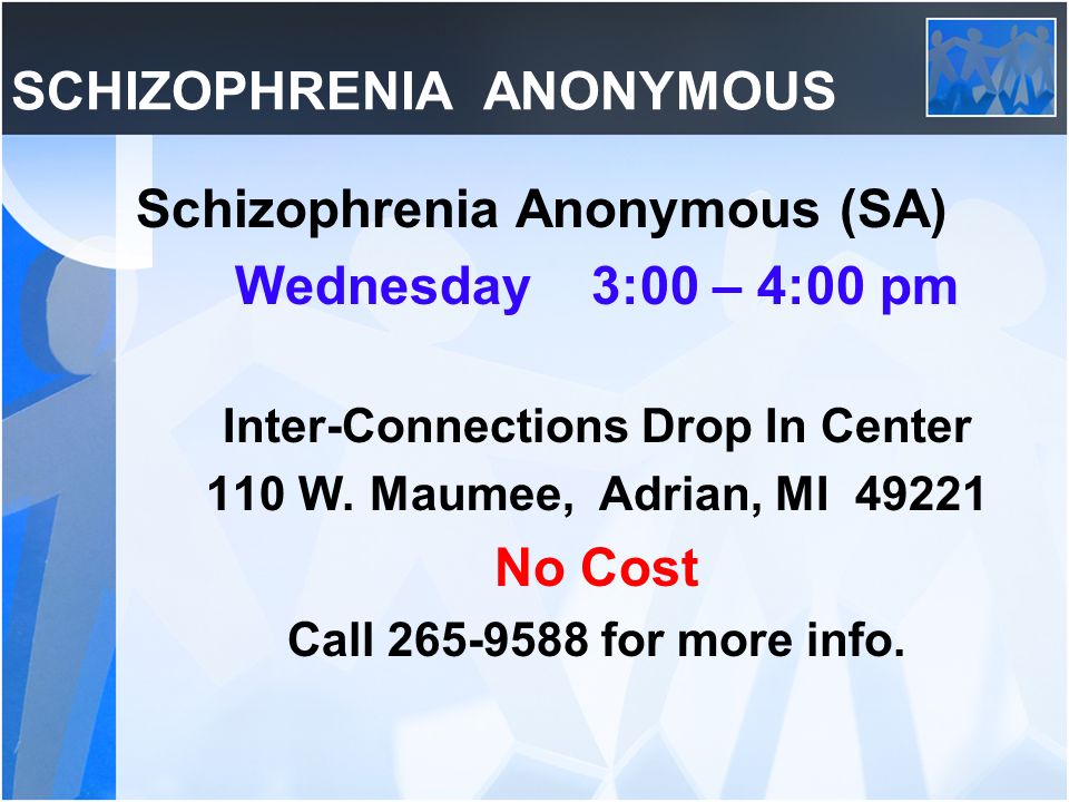 SCHIZOPHRENIA ANONYMOUS Schizophrenia Anonymous (SA) Wednesday 3:00 – 4:00 pm Inter-Connections Drop In Center 110 W.