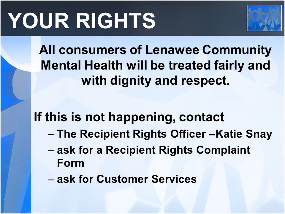 YOUR RIGHTS All consumers of Lenawee Community Mental Health will be treated fairly and with dignity and respect.