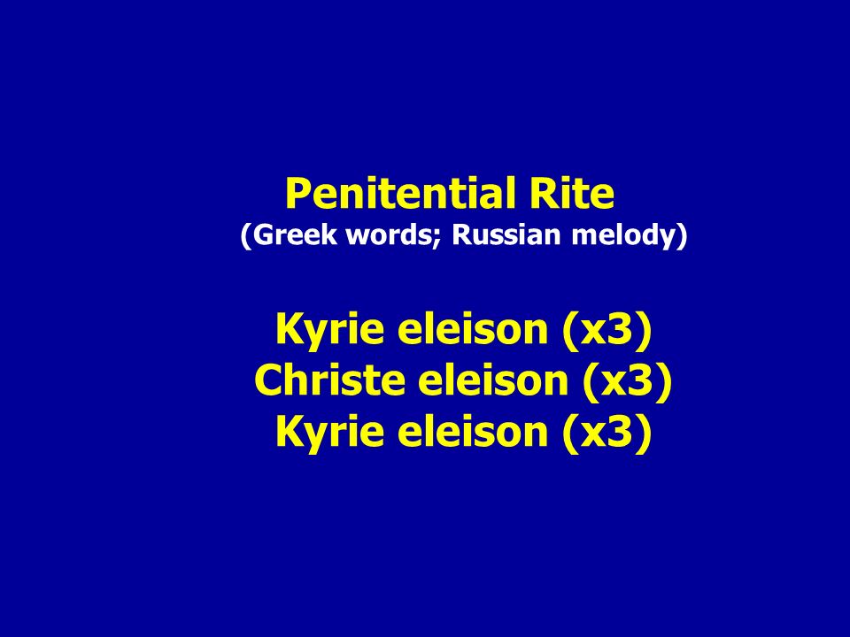 Penitential Rite (Greek words; Russian melody) Kyrie eleison (x3) Christe eleison (x3) Kyrie eleison (x3)