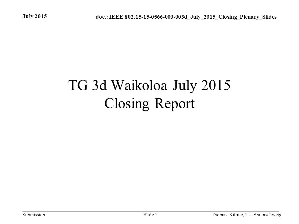 doc.: IEEE d_July_2015_Closing_Plenary_Slides Submission TG 3d Waikoloa July 2015 Closing Report July 2015 Thomas Kürner, TU BraunschweigSlide 2