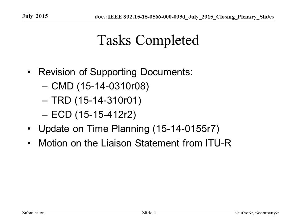 doc.: IEEE d_July_2015_Closing_Plenary_Slides Submission Tasks Completed Revision of Supporting Documents: –CMD ( r08) –TRD ( r01) –ECD ( r2) Update on Time Planning ( r7) Motion on the Liaison Statement from ITU-R July 2015, Slide 4
