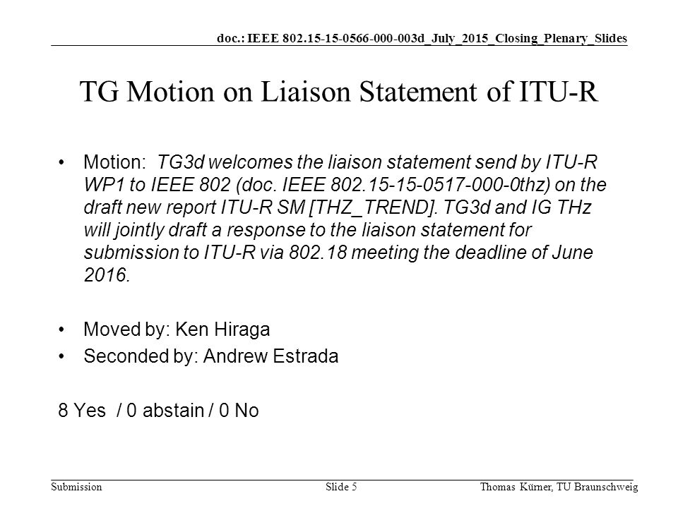 doc.: IEEE d_July_2015_Closing_Plenary_Slides Submission Thomas Kürner, TU BraunschweigSlide 5 TG Motion on Liaison Statement of ITU-R Motion: TG3d welcomes the liaison statement send by ITU-R WP1 to IEEE 802 (doc.