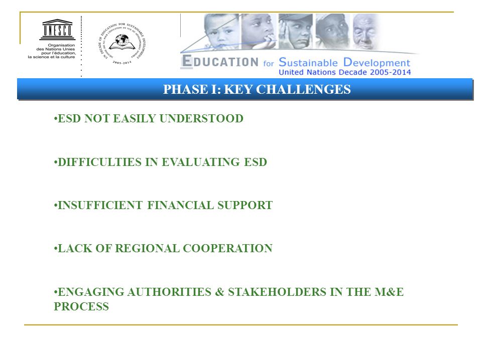 ESD NOT EASILY UNDERSTOOD DIFFICULTIES IN EVALUATING ESD INSUFFICIENT FINANCIAL SUPPORT LACK OF REGIONAL COOPERATION ENGAGING AUTHORITIES & STAKEHOLDERS IN THE M&E PROCESS PHASE I: KEY CHALLENGES