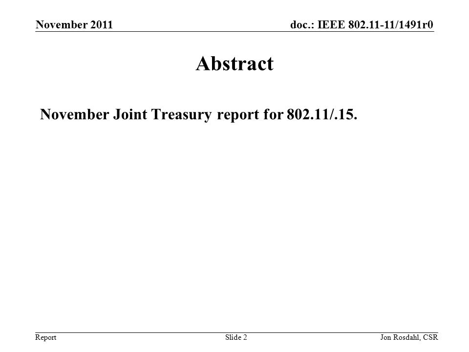 doc.: IEEE /1491r0 Report November 2011 Jon Rosdahl, CSRSlide 2 Abstract November Joint Treasury report for /.15.