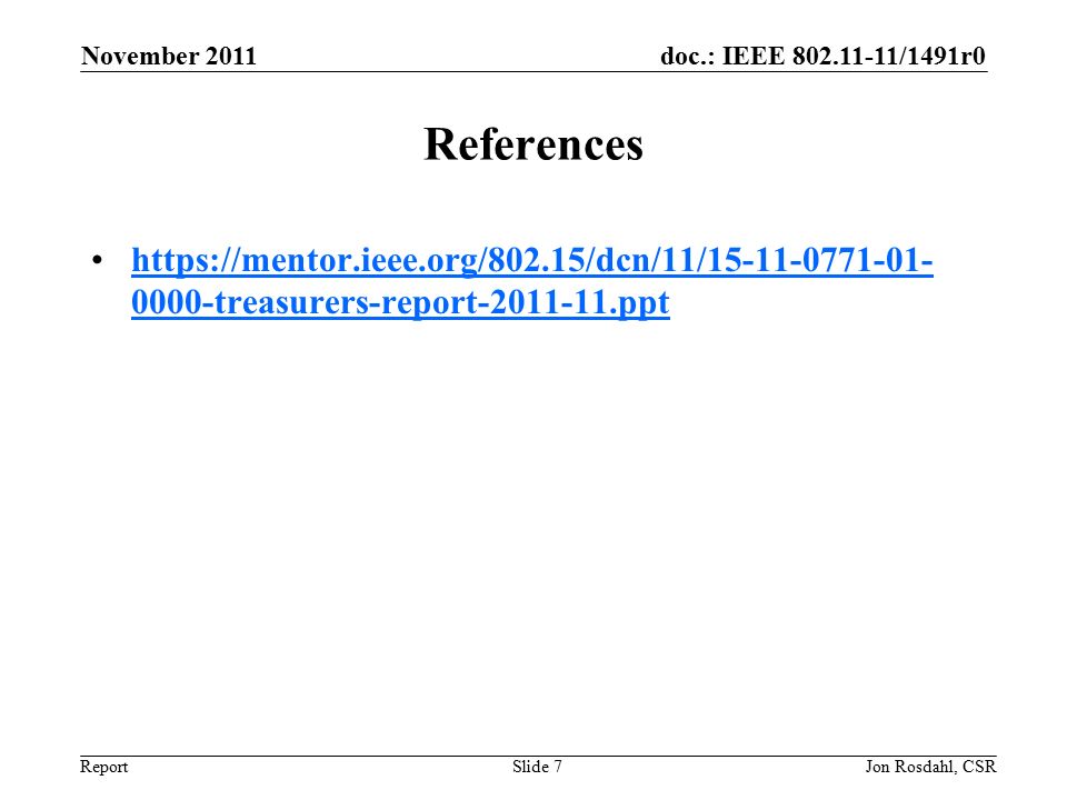 doc.: IEEE /1491r0 Report November 2011 Jon Rosdahl, CSRSlide 7 References treasurers-report ppthttps://mentor.ieee.org/802.15/dcn/11/ treasurers-report ppt