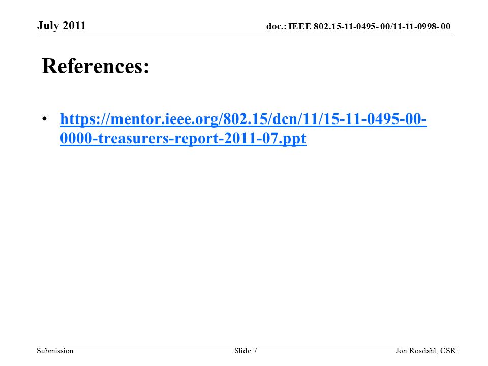 doc.: IEEE / Submission July 2011 Jon Rosdahl, CSRSlide 7 References: treasurers-report ppthttps://mentor.ieee.org/802.15/dcn/11/ treasurers-report ppt