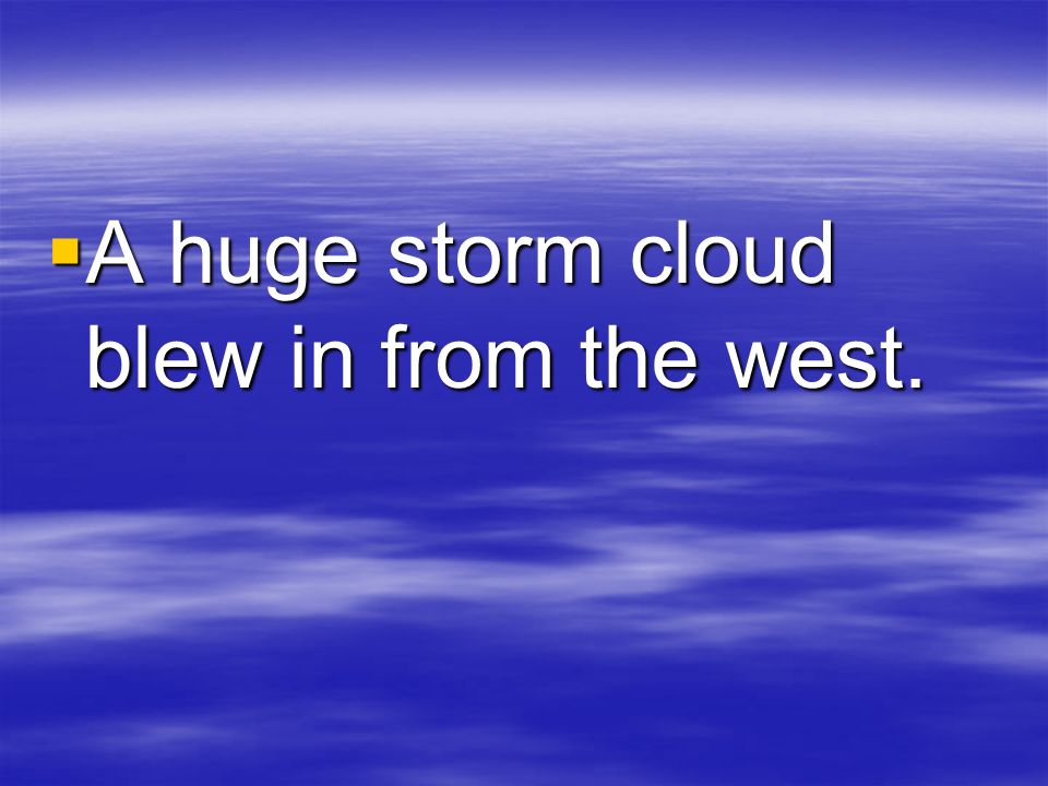  A huge storm cloud blew in from the west.