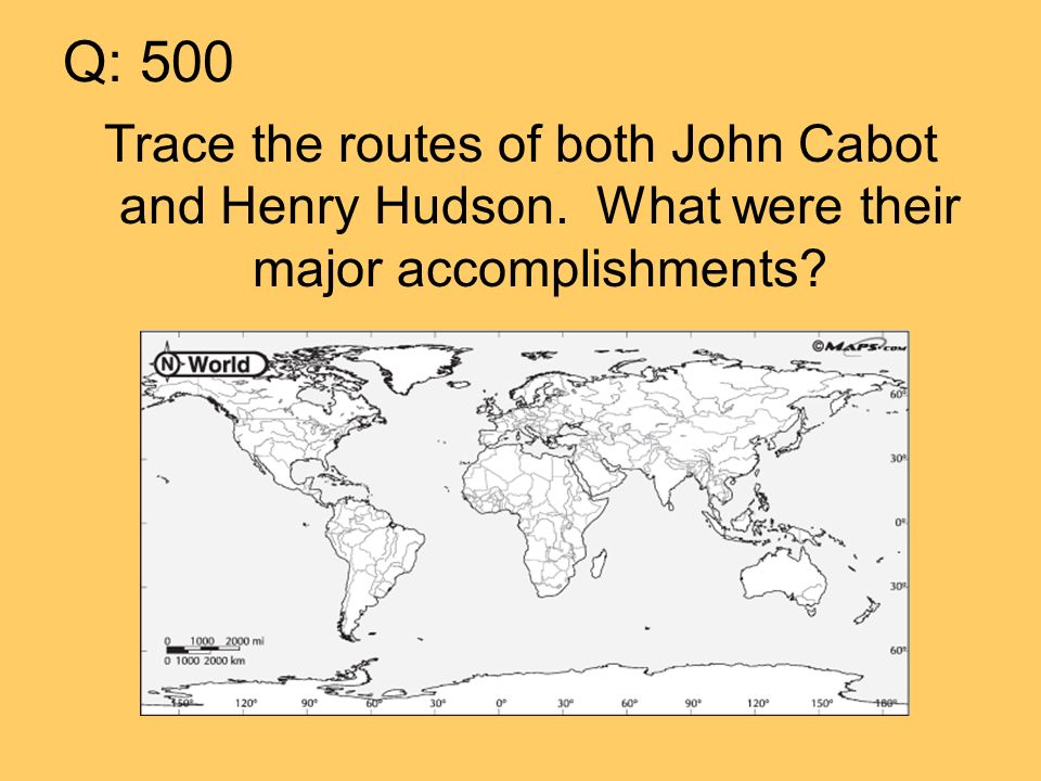 Q: 500 Trace the routes of both John Cabot and Henry Hudson. What were their major accomplishments