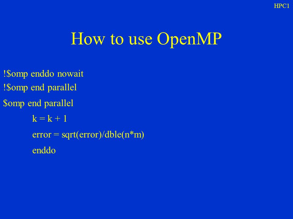 HPC1 How to use OpenMP !$omp enddo nowait !$omp end parallel $omp end parallel k = k + 1 error = sqrt(error)/dble(n*m) enddo