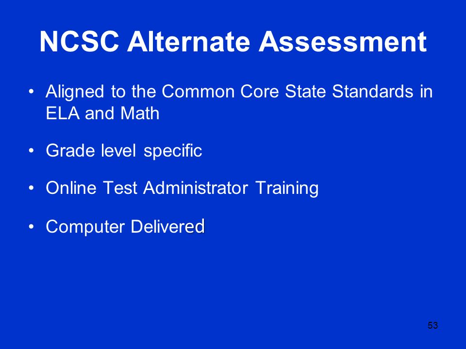 NCSC Alternate Assessment Aligned to the Common Core State Standards in ELA and Math Grade level specific Online Test Administrator Training edComputer Deliver ed 53