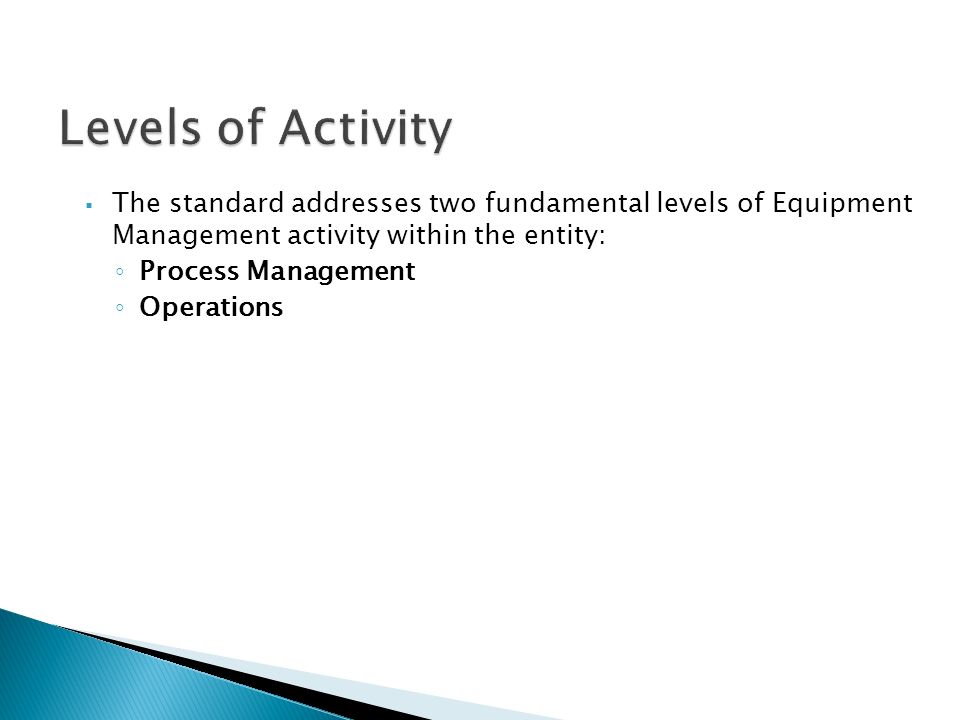  The standard addresses two fundamental levels of Equipment Management activity within the entity: ◦ Process Management ◦ Operations