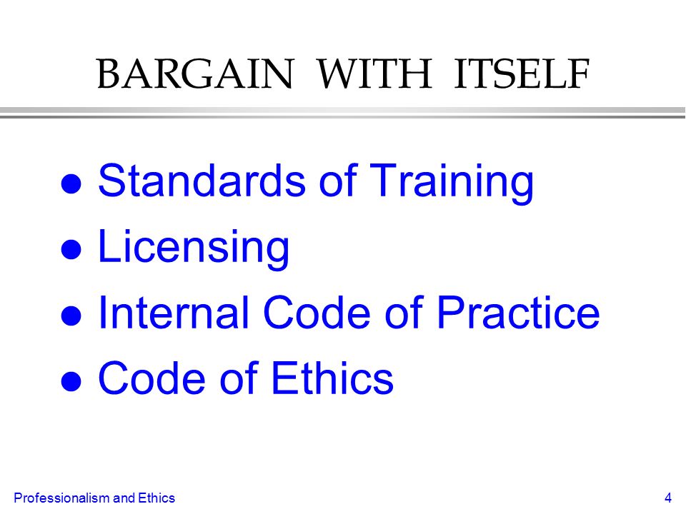 Professionalism and Ethics4 BARGAIN WITH ITSELF l Standards of Training l Licensing l Internal Code of Practice l Code of Ethics