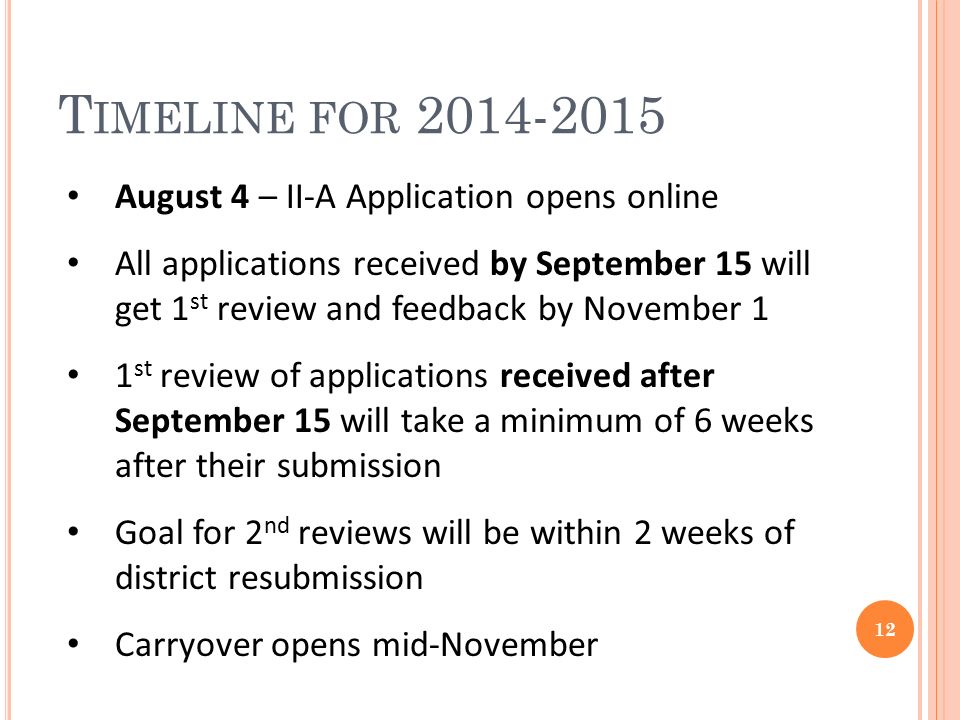T IMELINE FOR August 4 – II-A Application opens online All applications received by September 15 will get 1 st review and feedback by November 1 1 st review of applications received after September 15 will take a minimum of 6 weeks after their submission Goal for 2 nd reviews will be within 2 weeks of district resubmission Carryover opens mid-November 12